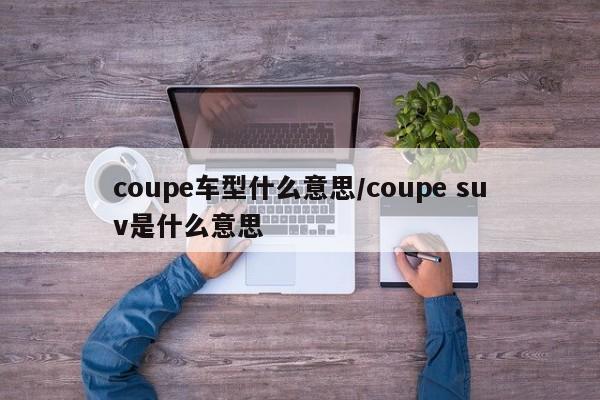 coupe车型什么意思/coupe suv是什么意思