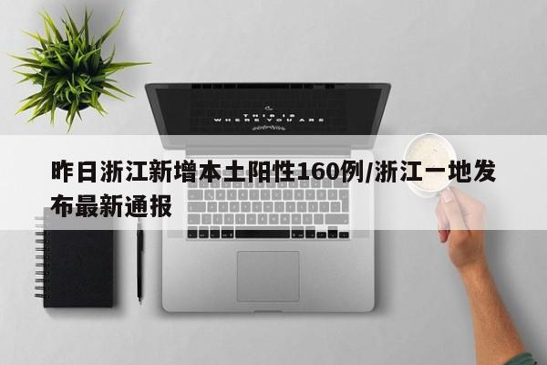 昨日浙江新增本土阳性160例/浙江一地发布最新通报