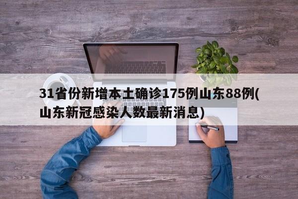 31省份新增本土确诊175例山东88例(山东新冠感染人数最新消息)