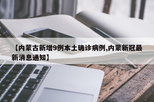 【内蒙古新增9例本土确诊病例,内蒙新冠最新消息通知】