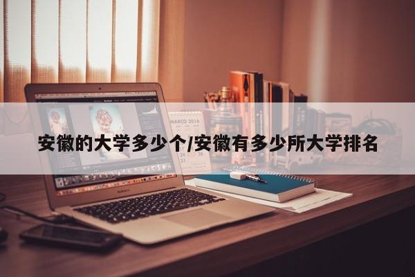 安徽的大学多少个/安徽有多少所大学排名