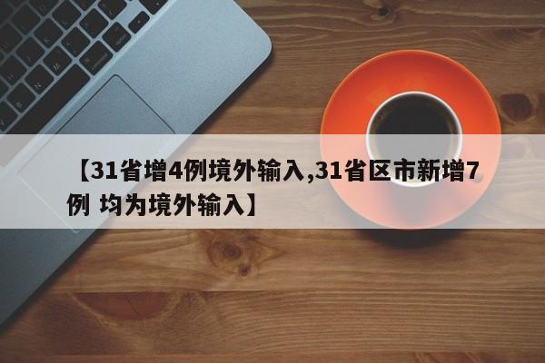 【31省增4例境外输入,31省区市新增7例 均为境外输入】