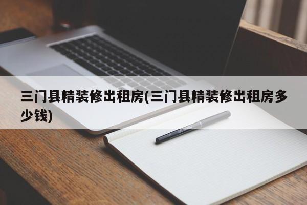 三门县精装修出租房(三门县精装修出租房多少钱)