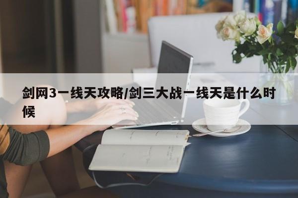 剑网3一线天攻略/剑三大战一线天是什么时候