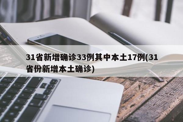 31省新增确诊33例其中本土17例(31省份新增本土确诊)