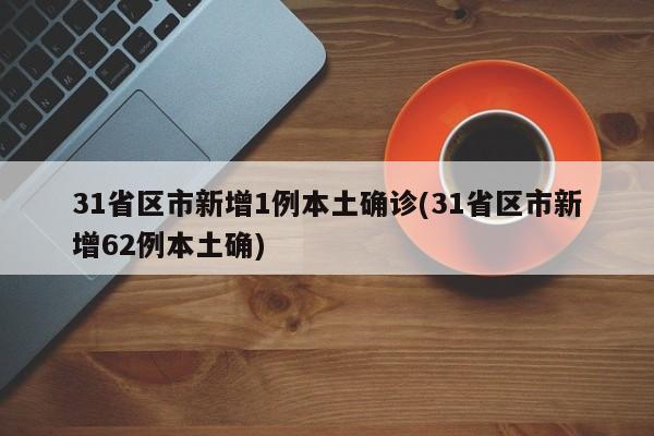 31省区市新增1例本土确诊(31省区市新增62例本土确)