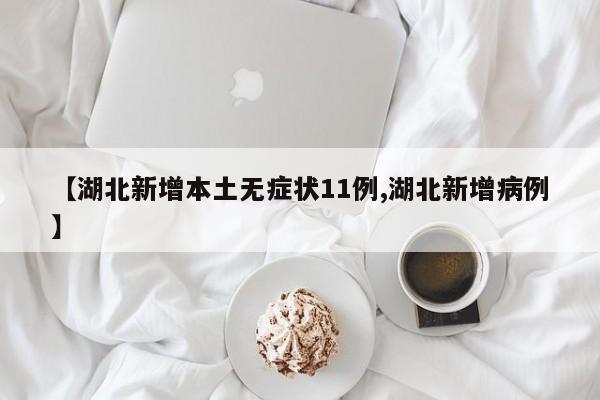 【湖北新增本土无症状11例,湖北新增病例】