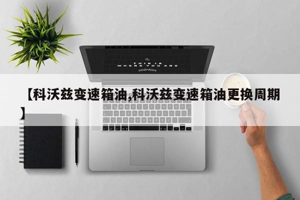 【科沃兹变速箱油,科沃兹变速箱油更换周期】