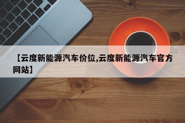 【云度新能源汽车价位,云度新能源汽车官方网站】