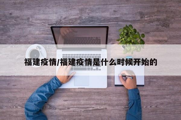 福建疫情/福建疫情是什么时候开始的