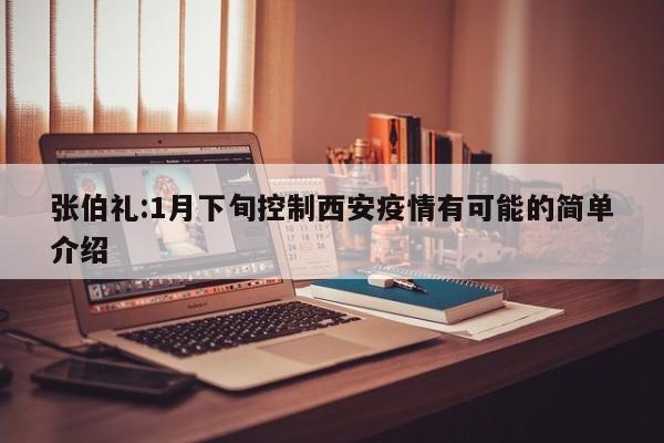 张伯礼:1月下旬控制西安疫情有可能的简单介绍