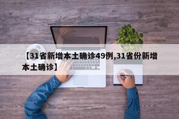 【31省新增本土确诊49例,31省份新增本土确诊】