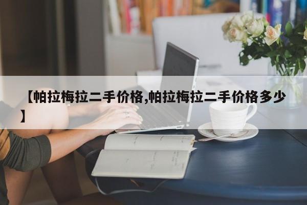 【帕拉梅拉二手价格,帕拉梅拉二手价格多少】