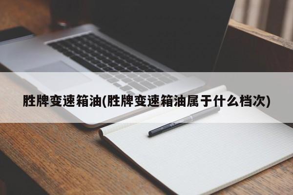 胜牌变速箱油(胜牌变速箱油属于什么档次)
