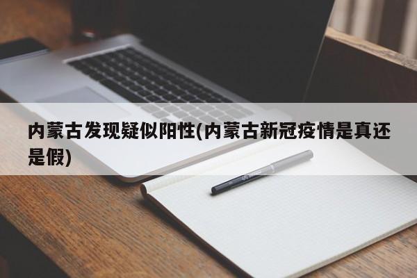 内蒙古发现疑似阳性(内蒙古新冠疫情是真还是假)