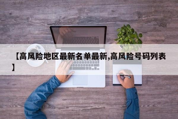 【高风险地区最新名单最新,高风险号码列表】