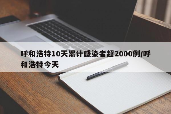 呼和浩特10天累计感染者超2000例/呼和浩特今天