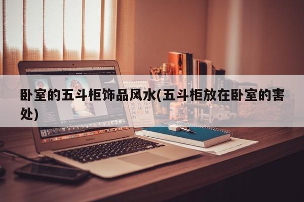 卧室的五斗柜饰品风水(五斗柜放在卧室的害处)
