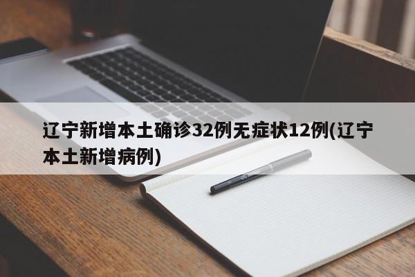 辽宁新增本土确诊32例无症状12例(辽宁本土新增病例)