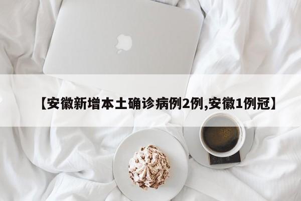 【安徽新增本土确诊病例2例,安徽1例冠】