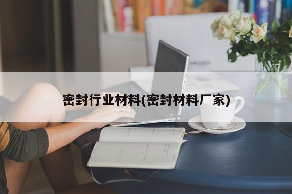 密封行业材料(密封材料厂家)
