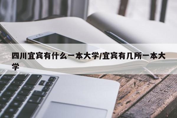 四川宜宾有什么一本大学/宜宾有几所一本大学
