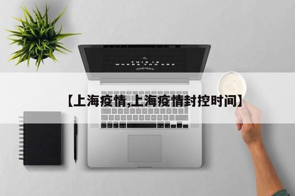 【上海疫情,上海疫情封控时间】