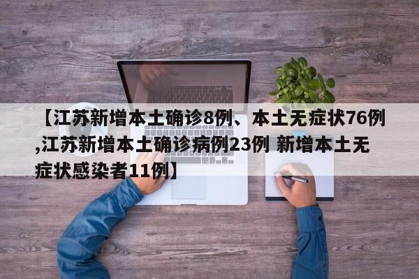 【江苏新增本土确诊8例、本土无症状76例,江苏新增本土确诊病例23例 新增本土无症状感染者11例】