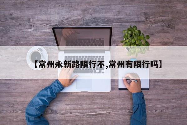 【常州永新路限行不,常州有限行吗】