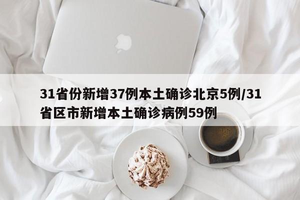 31省份新增37例本土确诊北京5例/31省区市新增本土确诊病例59例