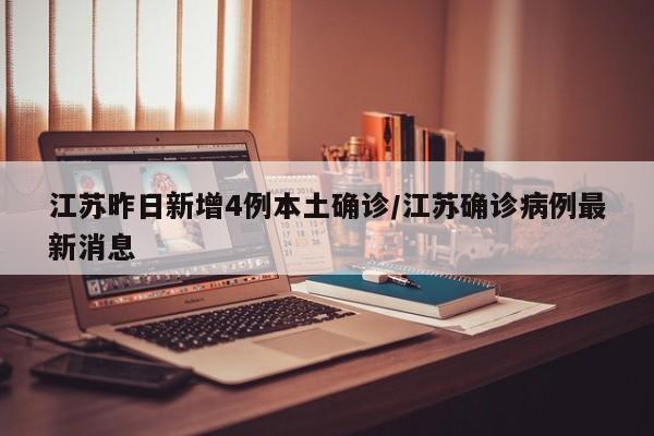 江苏昨日新增4例本土确诊/江苏确诊病例最新消息