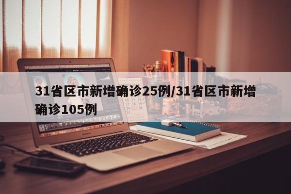 31省区市新增确诊25例/31省区市新增确诊105例